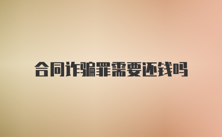 合同诈骗罪需要还钱吗