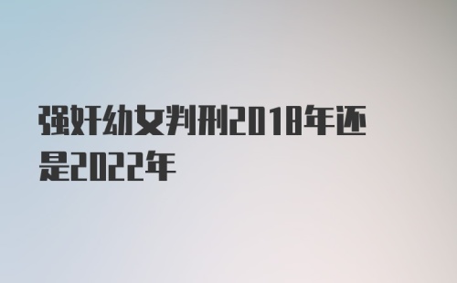 强奸幼女判刑2018年还是2022年