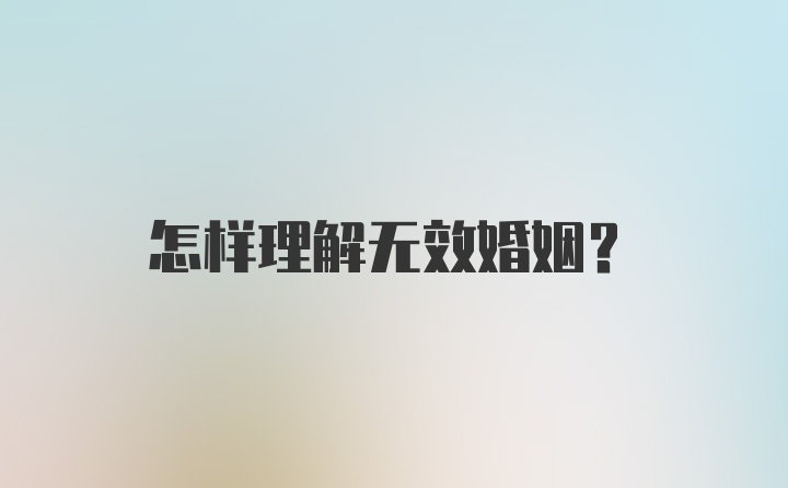 怎样理解无效婚姻?