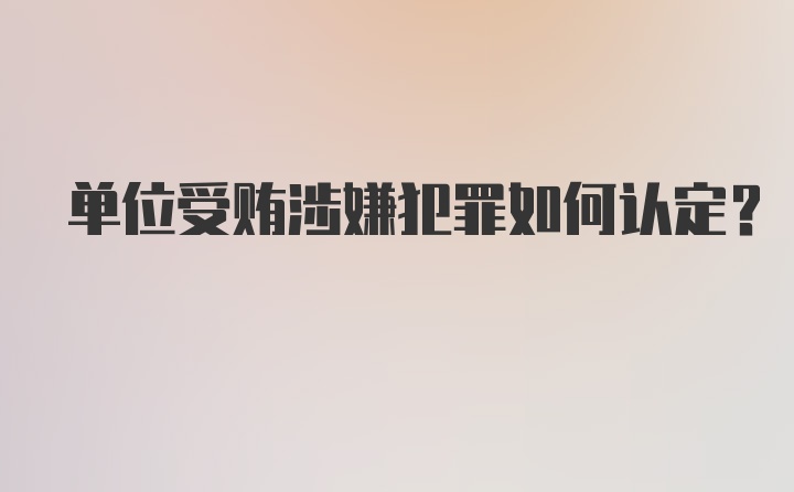 单位受贿涉嫌犯罪如何认定?