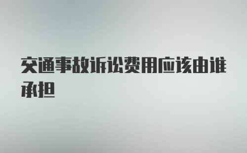 交通事故诉讼费用应该由谁承担