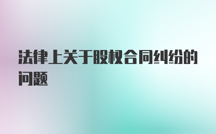 法律上关于股权合同纠纷的问题