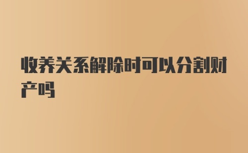 收养关系解除时可以分割财产吗