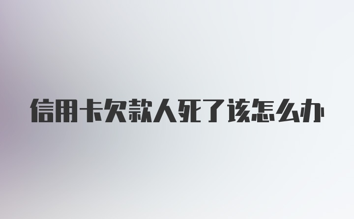 信用卡欠款人死了该怎么办