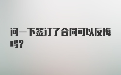 问一下签订了合同可以反悔吗？