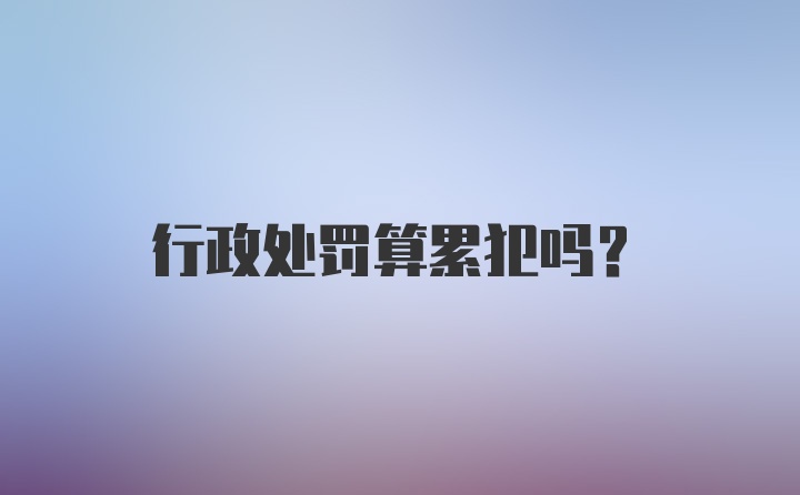 行政处罚算累犯吗？