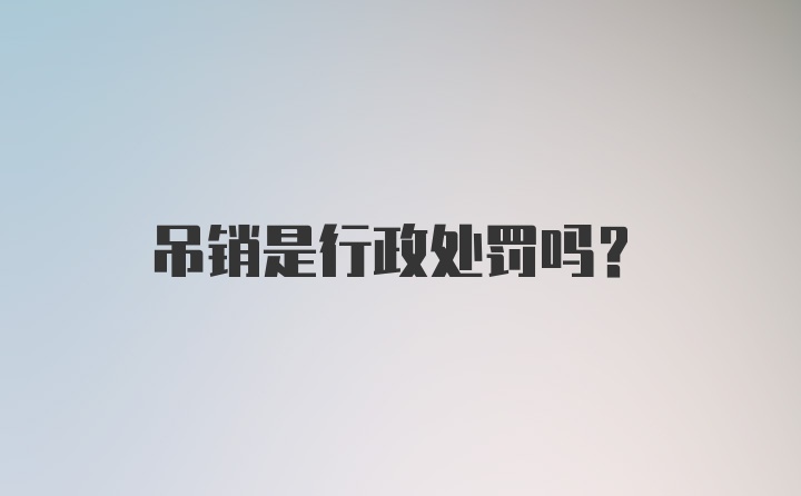 吊销是行政处罚吗？