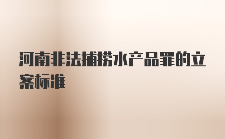 河南非法捕捞水产品罪的立案标准