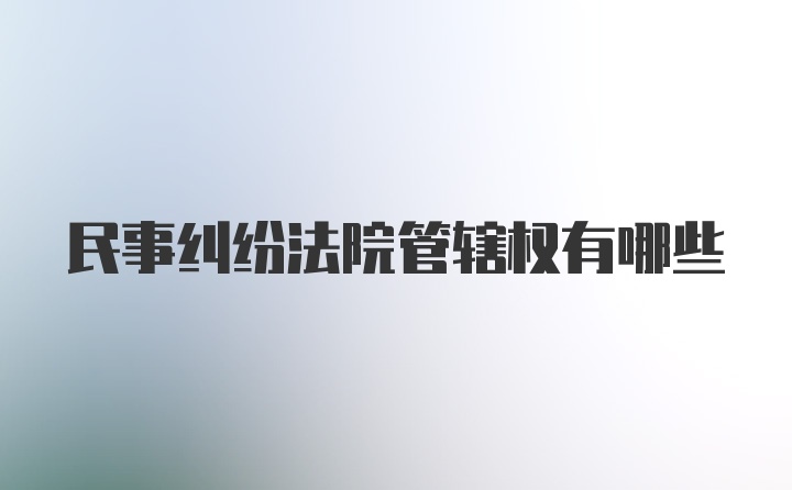 民事纠纷法院管辖权有哪些