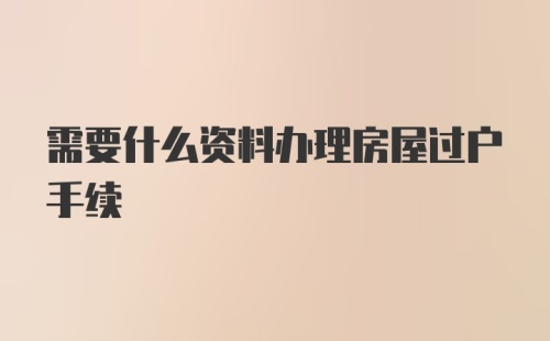 需要什么资料办理房屋过户手续