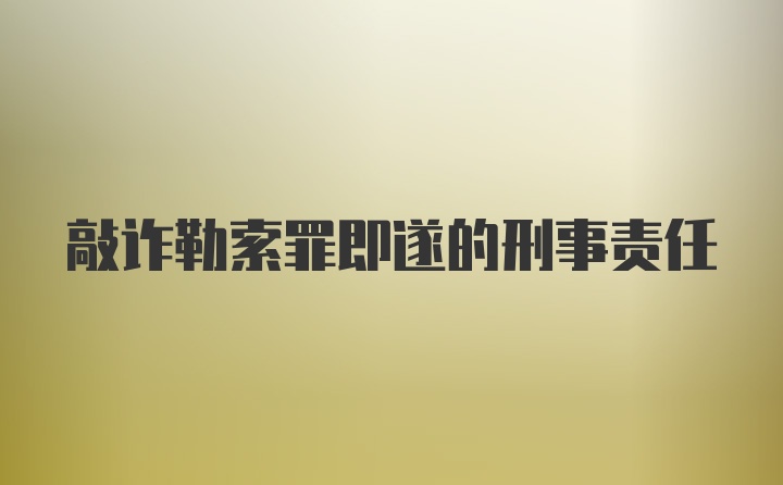 敲诈勒索罪即遂的刑事责任