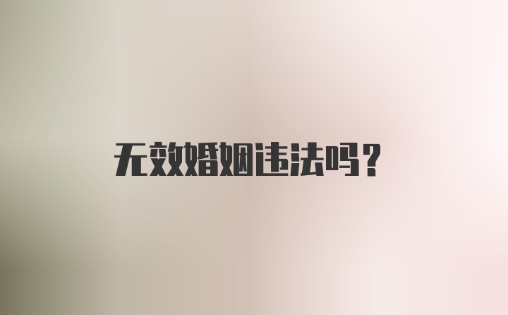 无效婚姻违法吗？