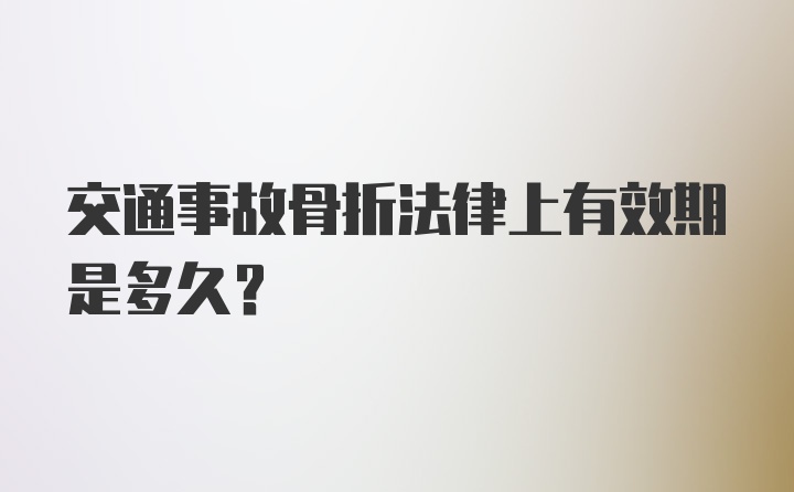 交通事故骨折法律上有效期是多久？