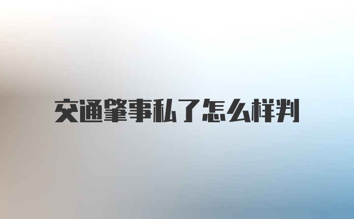 交通肇事私了怎么样判