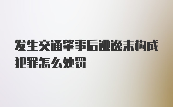 发生交通肇事后逃逸未构成犯罪怎么处罚