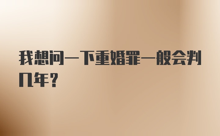 我想问一下重婚罪一般会判几年？