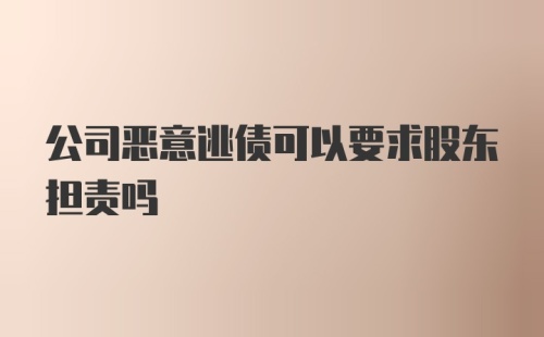 公司恶意逃债可以要求股东担责吗