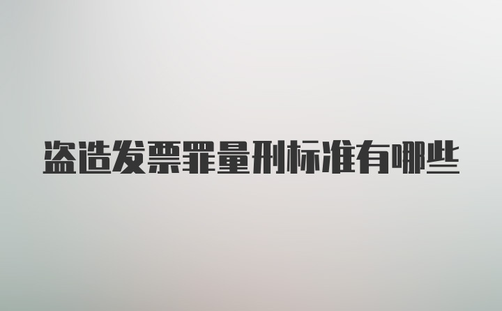 盗造发票罪量刑标准有哪些