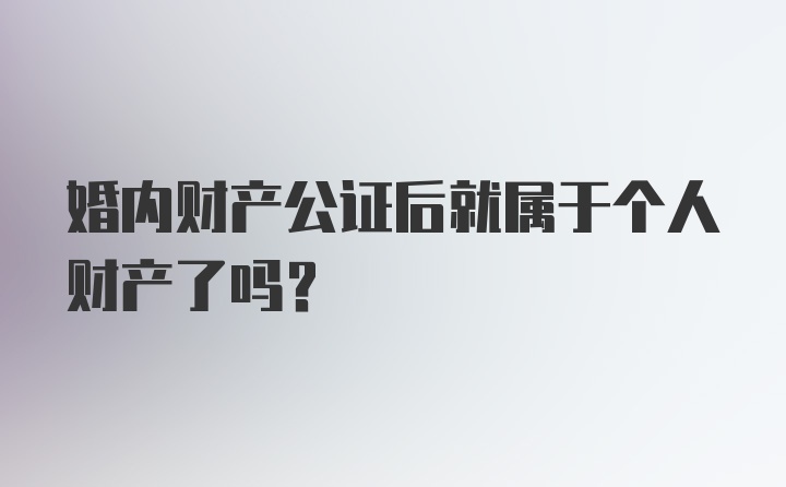 婚内财产公证后就属于个人财产了吗？