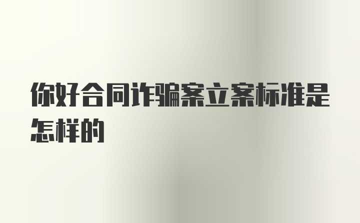 你好合同诈骗案立案标准是怎样的