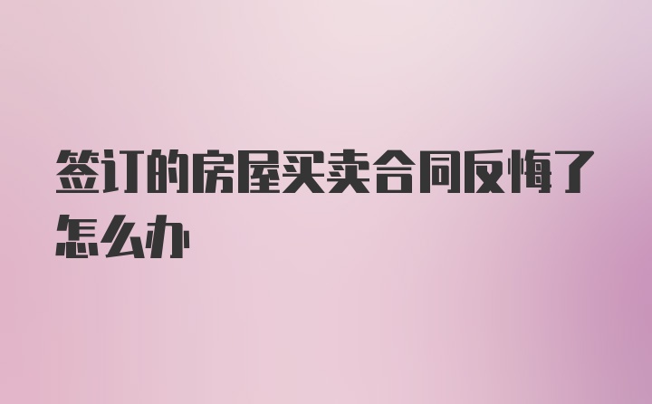 签订的房屋买卖合同反悔了怎么办