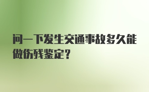 问一下发生交通事故多久能做伤残鉴定？