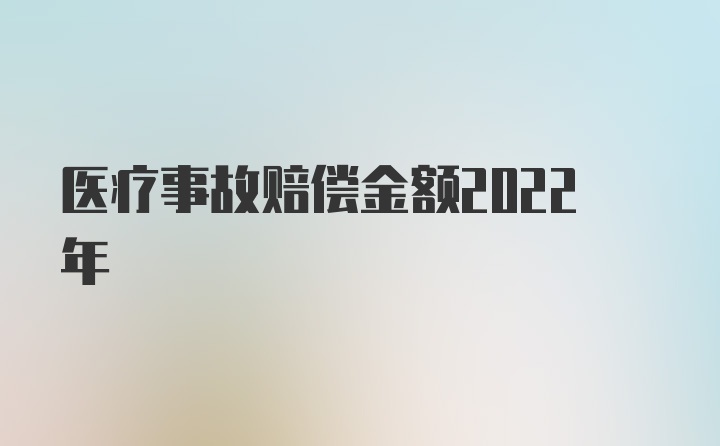 医疗事故赔偿金额2022年