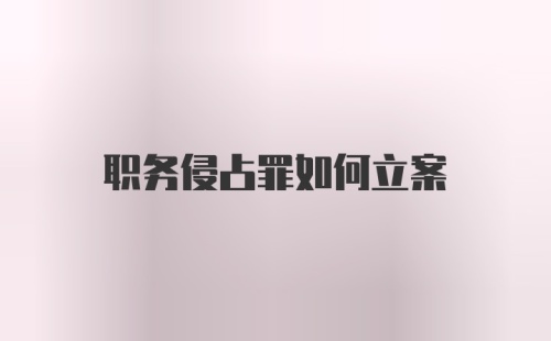 职务侵占罪如何立案