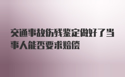 交通事故伤残鉴定做好了当事人能否要求赔偿