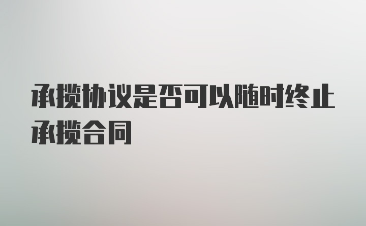 承揽协议是否可以随时终止承揽合同