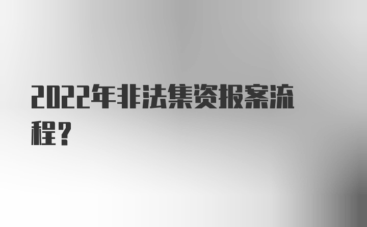 2022年非法集资报案流程？