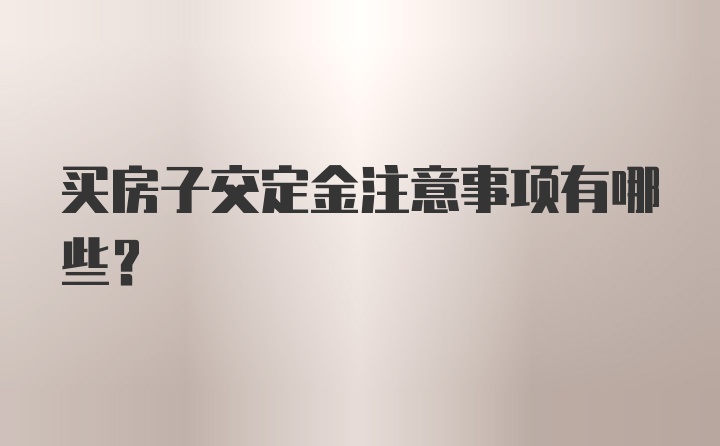 买房子交定金注意事项有哪些？