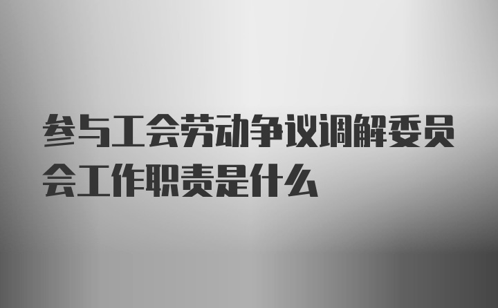 参与工会劳动争议调解委员会工作职责是什么