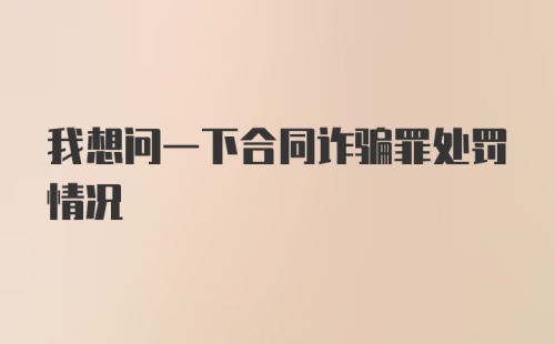 我想问一下合同诈骗罪处罚情况