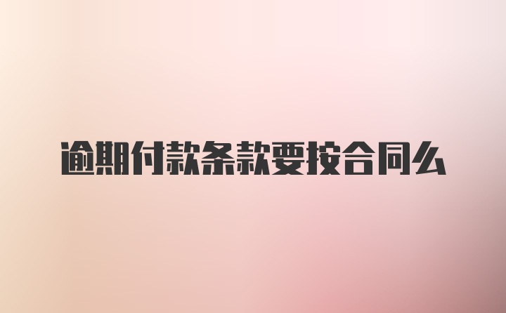 逾期付款条款要按合同么