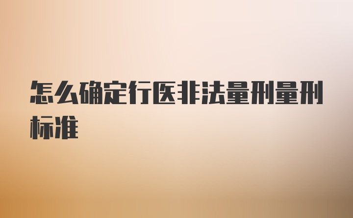 怎么确定行医非法量刑量刑标准