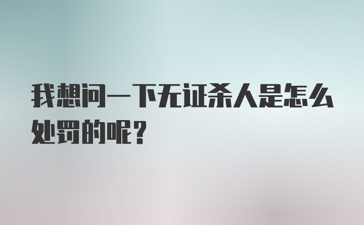 我想问一下无证杀人是怎么处罚的呢?