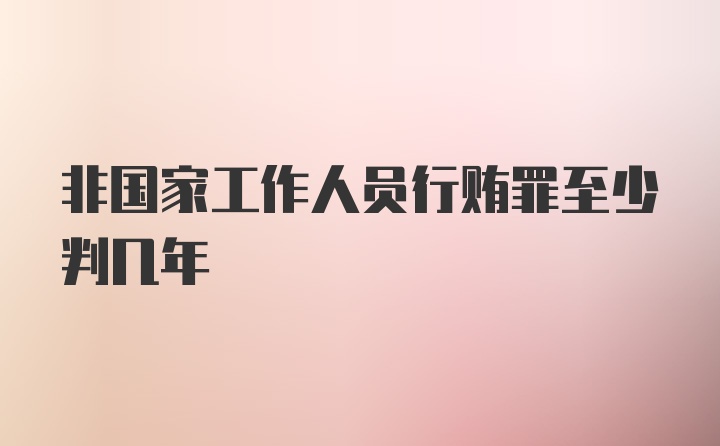 非国家工作人员行贿罪至少判几年