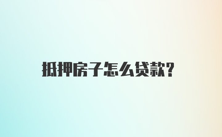 抵押房子怎么贷款？