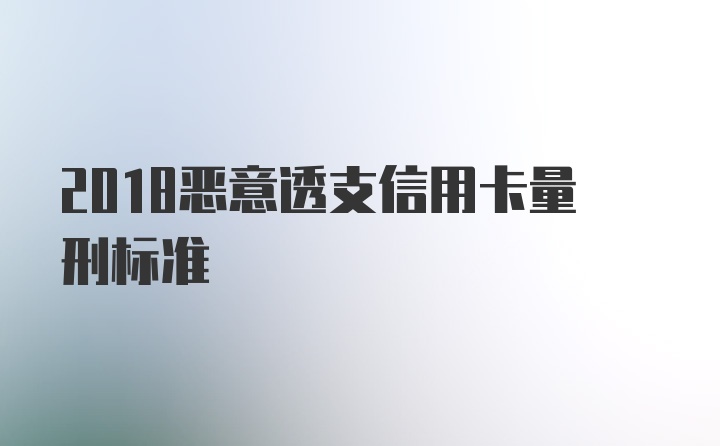 2018恶意透支信用卡量刑标准