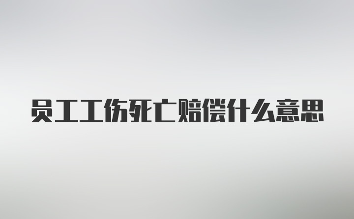 员工工伤死亡赔偿什么意思