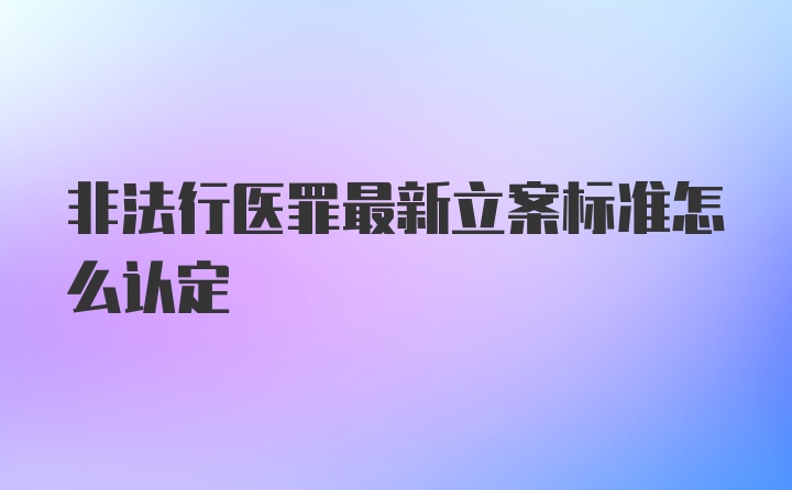 非法行医罪最新立案标准怎么认定