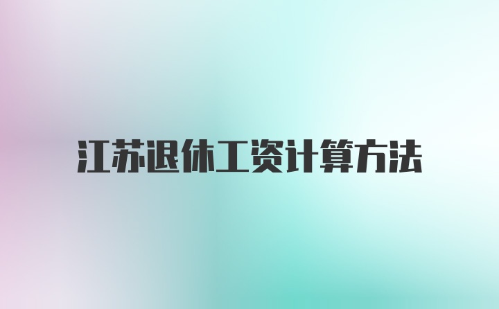 江苏退休工资计算方法