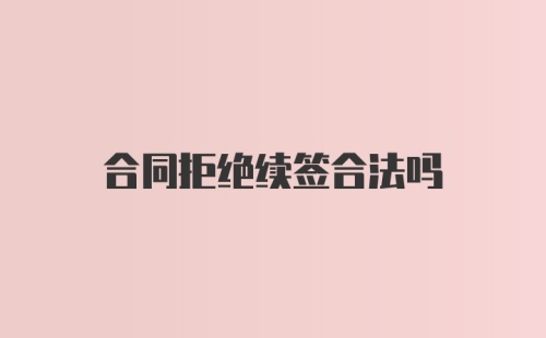 合同拒绝续签合法吗