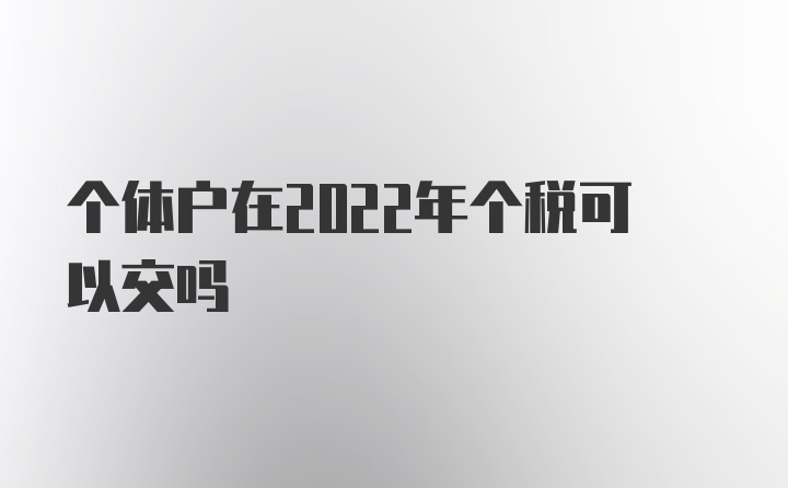 个体户在2022年个税可以交吗