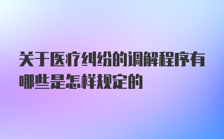 关于医疗纠纷的调解程序有哪些是怎样规定的