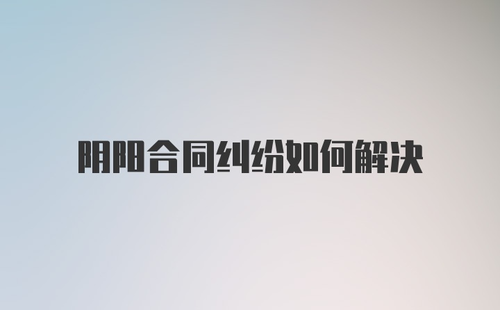 阴阳合同纠纷如何解决