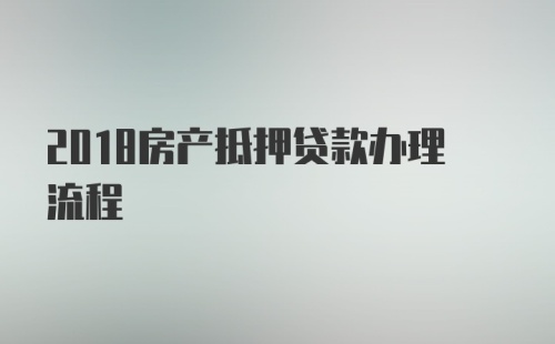 2018房产抵押贷款办理流程