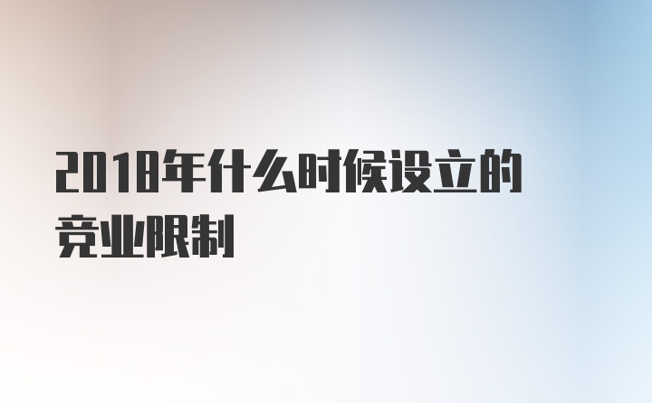 2018年什么时候设立的竞业限制