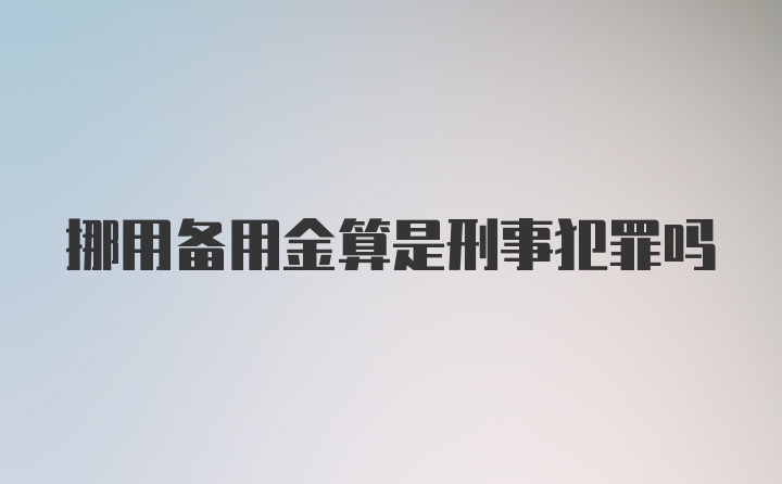 挪用备用金算是刑事犯罪吗